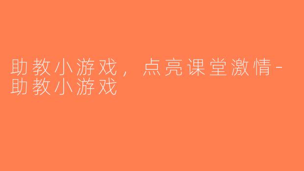 助教小游戏，点亮课堂激情-助教小游戏