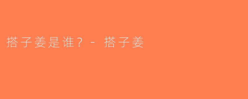 搭子姜是谁？-搭子姜