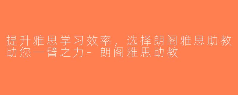 提升雅思学习效率，选择朗阁雅思助教助您一臂之力-朗阁雅思助教