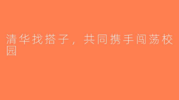 清华找搭子，共同携手闯荡校园