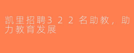 凯里招聘322名助教，助力教育发展