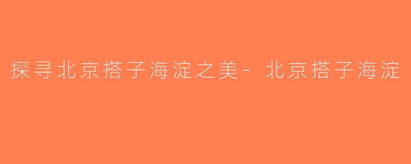 探寻北京搭子海淀之美-北京搭子海淀