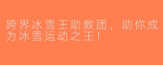 跨界冰雪王助教团，助你成为冰雪运动之王！