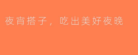 夜宵搭子，吃出美好夜晚