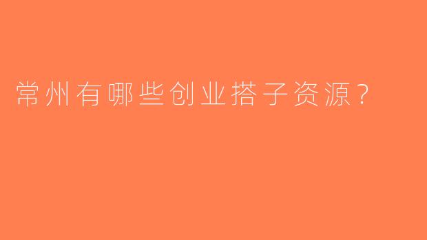 常州有哪些创业搭子资源？