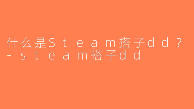 什么是Steam搭子dd？-steam搭子dd