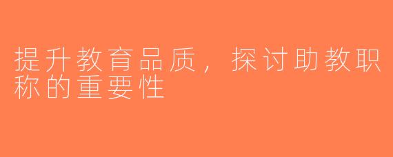 提升教育品质，探讨助教职称的重要性