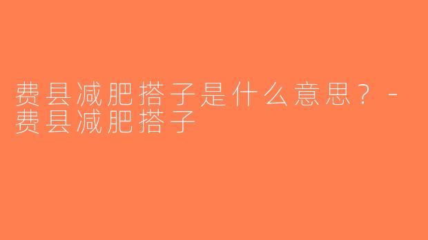 费县减肥搭子是什么意思？-费县减肥搭子