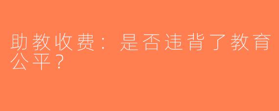 助教收费：是否违背了教育公平？
