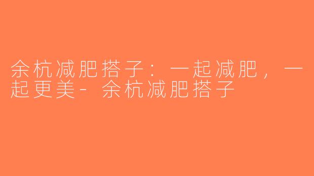 余杭减肥搭子：一起减肥，一起更美-余杭减肥搭子