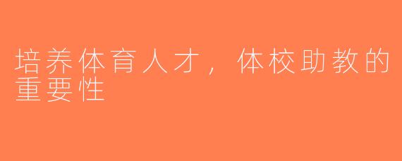 培养体育人才，体校助教的重要性