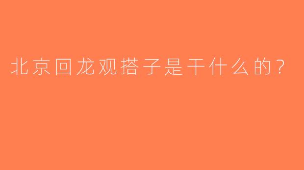 北京回龙观搭子是干什么的？