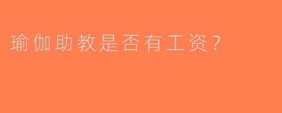 瑜伽助教是否有工资？
