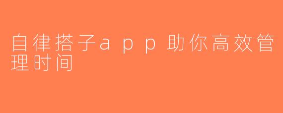 自律搭子app助你高效管理时间