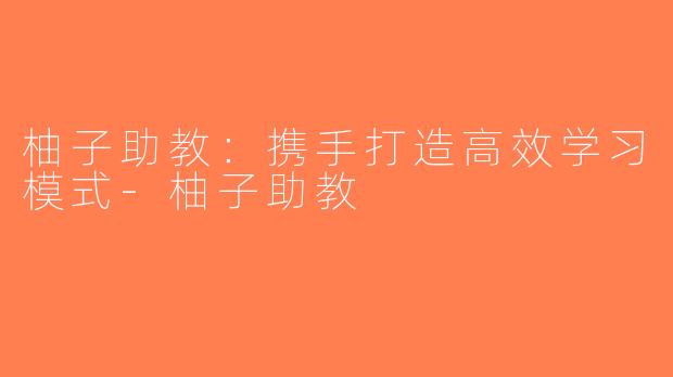 柚子助教：携手打造高效学习模式-柚子助教
