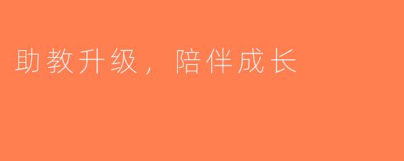 助教升级，陪伴成长