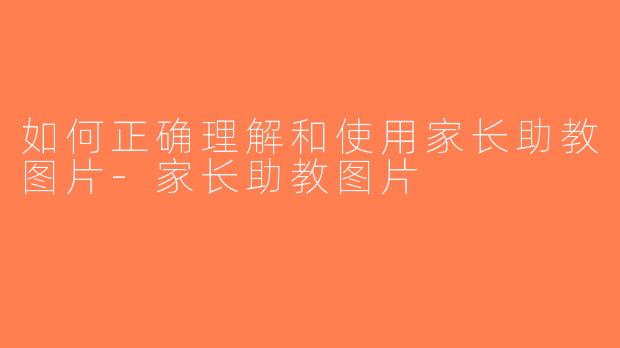 如何正确理解和使用家长助教图片-家长助教图片