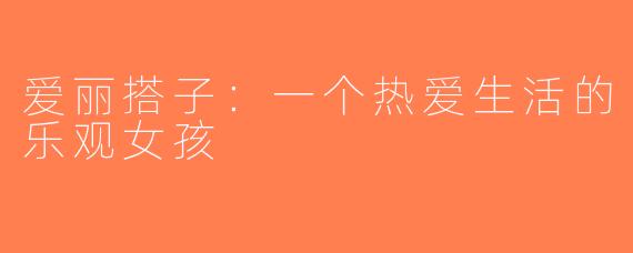 爱丽搭子：一个热爱生活的乐观女孩