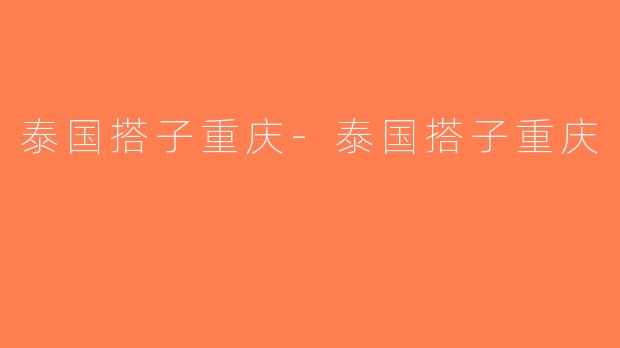 泰国搭子重庆-泰国搭子重庆