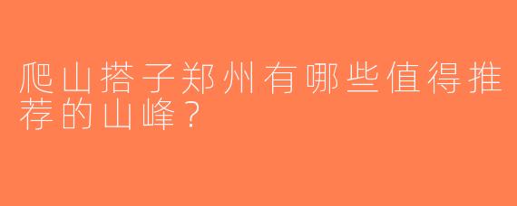 爬山搭子郑州有哪些值得推荐的山峰？