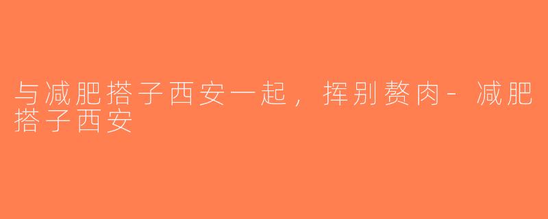 与减肥搭子西安一起，挥别赘肉-减肥搭子西安
