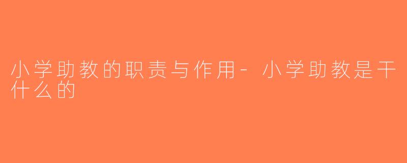 小学助教的职责与作用-小学助教是干什么的