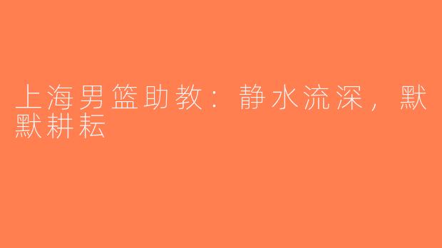 上海男篮助教：静水流深，默默耕耘