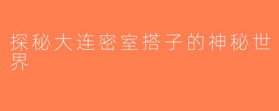 探秘大连密室搭子的神秘世界
