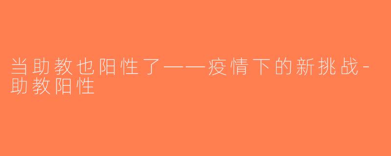 当助教也阳性了——疫情下的新挑战-助教阳性