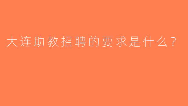 大连助教招聘的要求是什么？