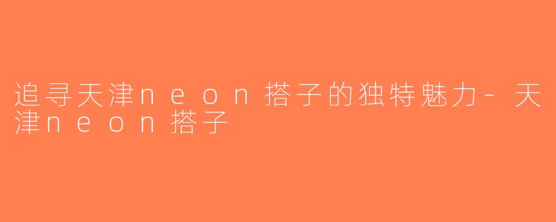 追寻天津neon搭子的独特魅力-天津neon搭子