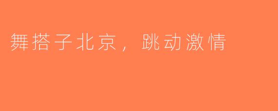 舞搭子北京，跳动激情