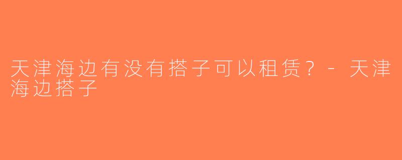 天津海边有没有搭子可以租赁？-天津海边搭子