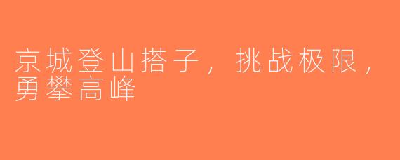 京城登山搭子，挑战极限，勇攀高峰
