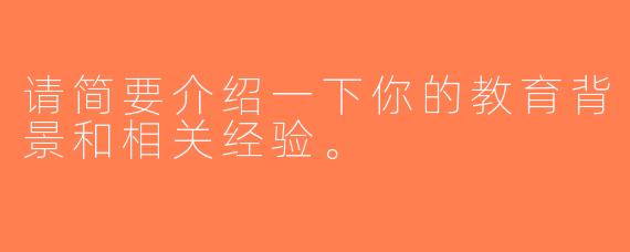 请简要介绍一下你的教育背景和相关经验。