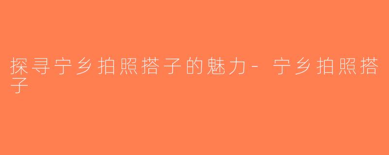 探寻宁乡拍照搭子的魅力-宁乡拍照搭子