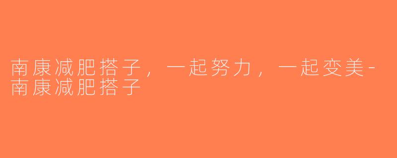 南康减肥搭子，一起努力，一起变美-南康减肥搭子