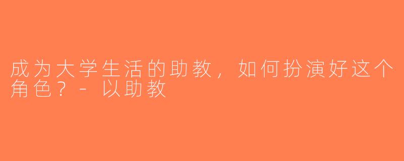 成为大学生活的助教，如何扮演好这个角色？-以助教