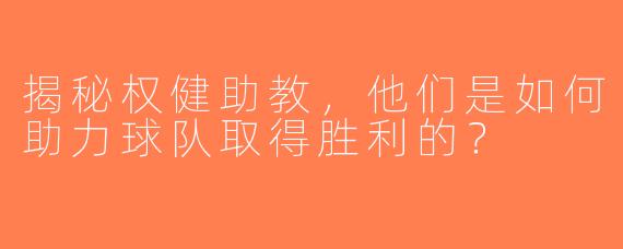 揭秘权健助教，他们是如何助力球队取得胜利的？