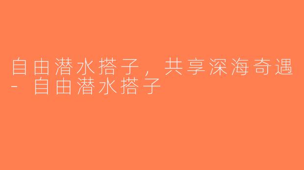 自由潜水搭子，共享深海奇遇-自由潜水搭子
