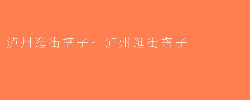 泸州逛街搭子-泸州逛街搭子