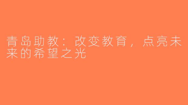青岛助教：改变教育，点亮未来的希望之光