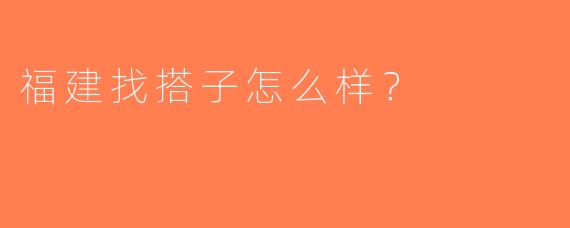 福建找搭子怎么样？