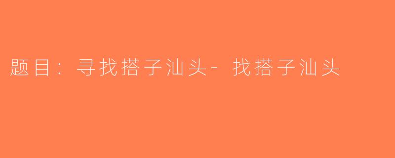 题目：寻找搭子汕头-找搭子汕头