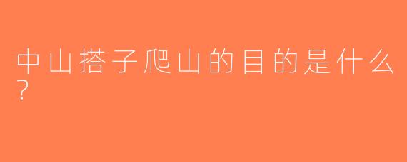 中山搭子爬山的目的是什么？
