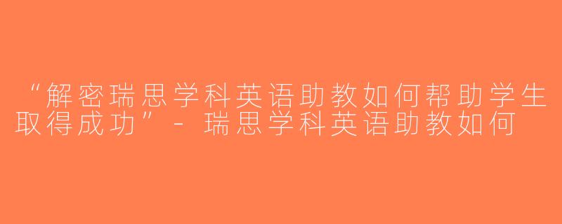 “解密瑞思学科英语助教如何帮助学生取得成功”-瑞思学科英语助教如何