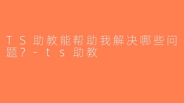 TS助教能帮助我解决哪些问题？-ts助教