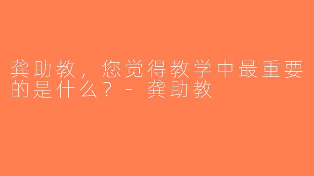 龚助教，您觉得教学中最重要的是什么？-龚助教