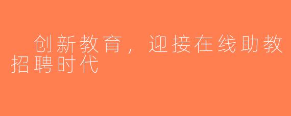  创新教育，迎接在线助教招聘时代