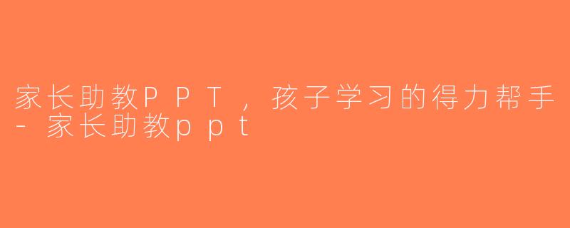 家长助教PPT，孩子学习的得力帮手-家长助教ppt